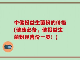 中健投益生菌粉的价格(健康必备，健投益生菌粉现售价一览！)