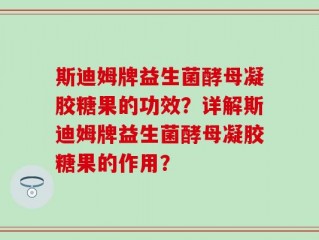 斯迪姆牌益生菌酵母凝胶糖果的功效？详解斯迪姆牌益生菌酵母凝胶糖果的作用？