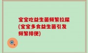 宝宝吃益生菌频繁拉屎(宝宝多食益生菌引发频繁排便)