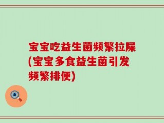 宝宝吃益生菌频繁拉屎(宝宝多食益生菌引发频繁排便)