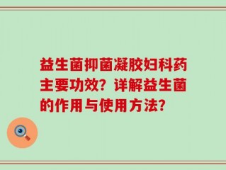 益生菌抑菌凝胶妇科药主要功效？详解益生菌的作用与使用方法？