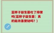 蓝胖子益生菌吃了排便吗(蓝胖子益生菌：真的能改善便秘吗？)