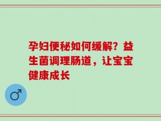 孕妇便秘如何缓解？益生菌调理肠道，让宝宝健康成长