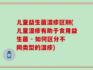 儿童益生菌湿疹区别(儿童湿疹有助于食用益生菌 - 如何区分不同类型的湿疹)