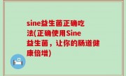 sine益生菌正确吃法(正确使用Sine益生菌，让你的肠道健康倍增)