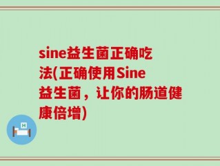 sine益生菌正确吃法(正确使用Sine益生菌，让你的肠道健康倍增)