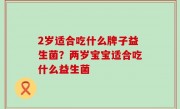 2岁适合吃什么牌子益生菌？两岁宝宝适合吃什么益生菌