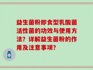 益生菌粉即食型乳酸菌活性菌的功效与使用方法？详解益生菌粉的作用及注意事项？