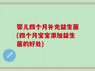 婴儿四个月补充益生菌(四个月宝宝添加益生菌的好处)