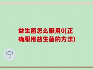 益生菌怎么服用0(正确服用益生菌的方法)
