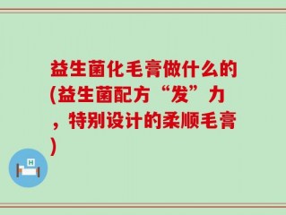 益生菌化毛膏做什么的(益生菌配方“发”力，特别设计的柔顺毛膏)