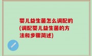 婴儿益生菌怎么调配的(调配婴儿益生菌的方法和步骤简述)