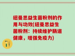 纽曼思益生菌粉剂的作用与功效(纽曼思益生菌粉剂：持续维护肠道健康，增强免疫力)
