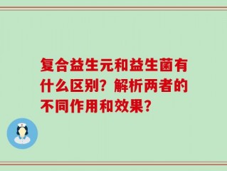 复合益生元和益生菌有什么区别？解析两者的不同作用和效果？
