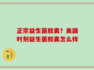 正宗益生菌胶囊？美国时刻益生菌胶囊怎么样