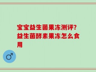 宝宝益生菌果冻测评？益生菌酵素果冻怎么食用