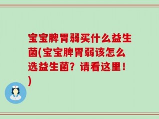 宝宝脾胃弱买什么益生菌(宝宝脾胃弱该怎么选益生菌？请看这里！)