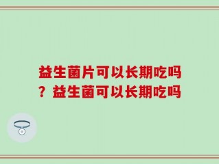 益生菌片可以长期吃吗？益生菌可以长期吃吗