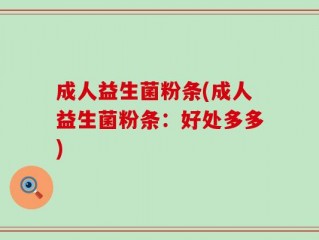 成人益生菌粉条(成人益生菌粉条：好处多多)