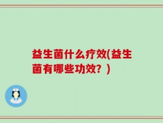 益生菌什么疗效(益生菌有哪些功效？)