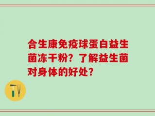 合生康免疫球蛋白益生菌冻干粉？了解益生菌对身体的好处？