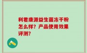 利君康源益生菌冻干粉怎么样？产品使用效果评测？