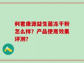 利君康源益生菌冻干粉怎么样？产品使用效果评测？