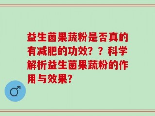 益生菌果蔬粉是否真的有减肥的功效？？科学解析益生菌果蔬粉的作用与效果？