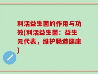 利活益生菌的作用与功效(利活益生菌：益生元代表，维护肠道健康)