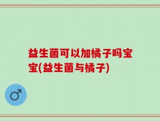 益生菌可以加橘子吗宝宝(益生菌与橘子)