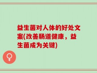 益生菌对人体的好处文案(改善肠道健康，益生菌成为关键)