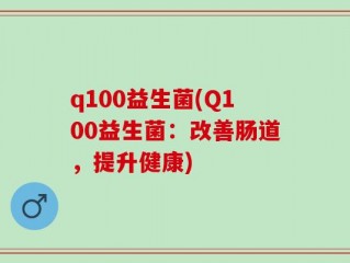 q100益生菌(Q100益生菌：改善肠道，提升健康)