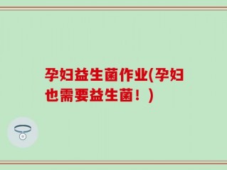 孕妇益生菌作业(孕妇也需要益生菌！)