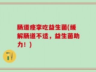 肠道痉挛吃益生菌(缓解肠道不适，益生菌助力！)