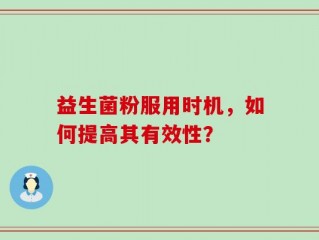 益生菌粉服用时机，如何提高其有效性？
