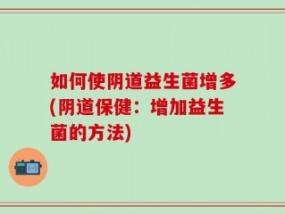如何使阴道益生菌增多(阴道保健：增加益生菌的方法)