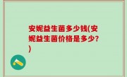 安妮益生菌多少钱(安妮益生菌价格是多少？)