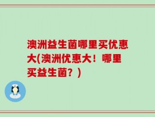 澳洲益生菌哪里买优惠大(澳洲优惠大！哪里买益生菌？)