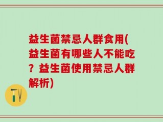 益生菌禁忌人群食用(益生菌有哪些人不能吃？益生菌使用禁忌人群解析)
