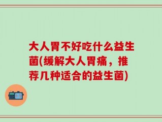 大人胃不好吃什么益生菌(缓解大人胃痛，推荐几种适合的益生菌)