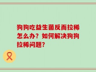 狗狗吃益生菌反而拉稀怎么办？如何解决狗狗拉稀问题？