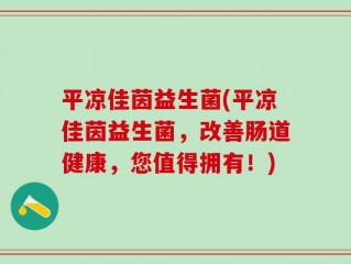 平凉佳茵益生菌(平凉佳茵益生菌，改善肠道健康，您值得拥有！)