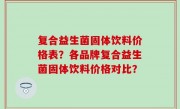 复合益生菌固体饮料价格表？各品牌复合益生菌固体饮料价格对比？