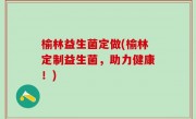 榆林益生菌定做(榆林定制益生菌，助力健康！)
