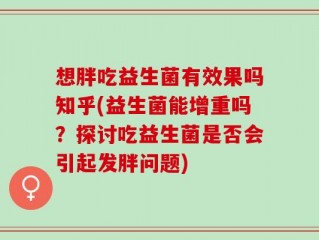 想胖吃益生菌有效果吗知乎(益生菌能增重吗？探讨吃益生菌是否会引起发胖问题)
