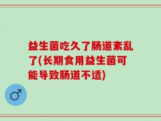 益生菌吃久了肠道紊乱了(长期食用益生菌可能导致肠道不适)