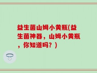 益生菌山姆小黄瓶(益生菌神器，山姆小黄瓶，你知道吗？)