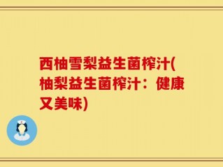 西柚雪梨益生菌榨汁(柚梨益生菌榨汁：健康又美味)