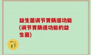 益生菌调节胃肠道功能(调节胃肠道功能的益生菌)