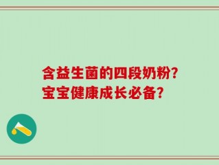 含益生菌的四段奶粉？宝宝健康成长必备？